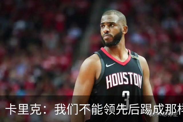 卡里克：我们不能领先后踢成那样；近几周不太好但局面能扭转过来