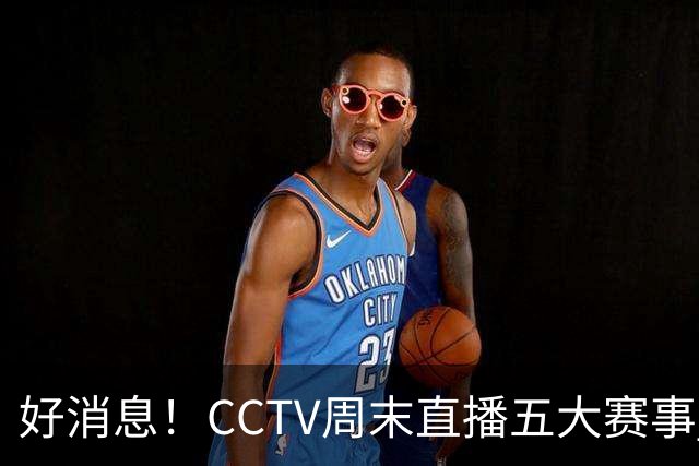 好消息！CCTV周末直播五大赛事 周日有豪门皇马 还有英超利物浦